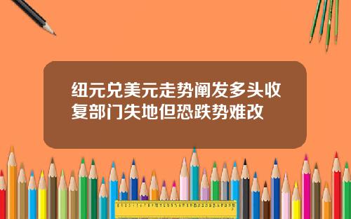 纽元兑美元走势阐发多头收复部门失地但恐跌势难改