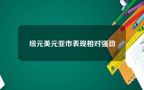 纽元美元亚市表现相对强劲