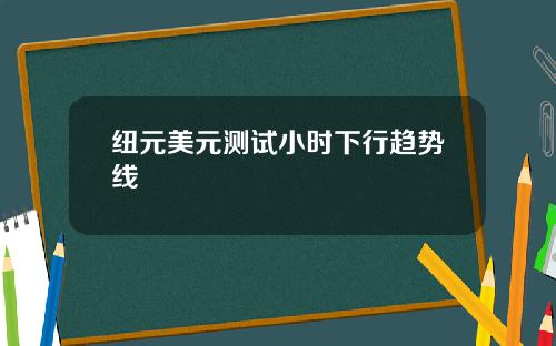 纽元美元测试小时下行趋势线