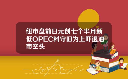 纽市盘前日元创七个半月新低OPEC料守旧为上吓退油市空头