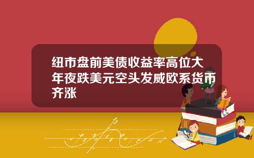 纽市盘前美债收益率高位大年夜跌美元空头发威欧系货币齐涨