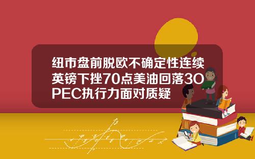 纽市盘前脱欧不确定性连续英镑下挫70点美油回落3OPEC执行力面对质疑