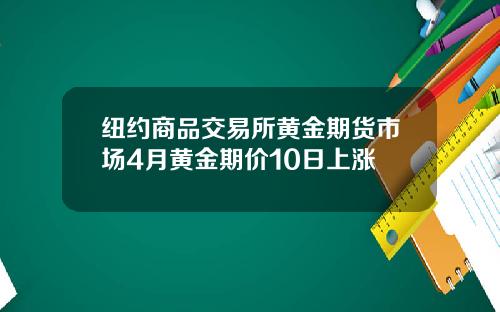 纽约商品交易所黄金期货市场4月黄金期价10日上涨