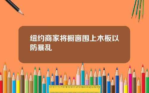 纽约商家将橱窗围上木板以防暴乱