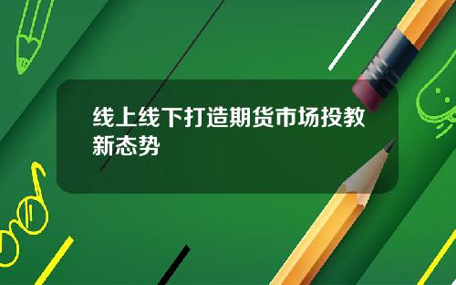线上线下打造期货市场投教新态势