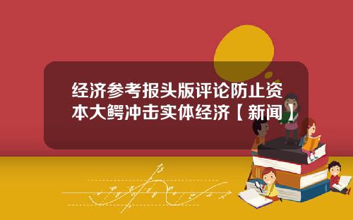 经济参考报头版评论防止资本大鳄冲击实体经济【新闻】