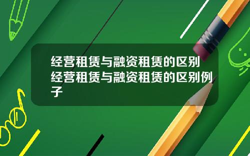 经营租赁与融资租赁的区别经营租赁与融资租赁的区别例子