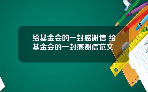 给基金会的一封感谢信 给基金会的一封感谢信范文