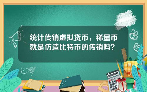 统计传销虚拟货币，稀量币就是仿造比特币的传销吗？