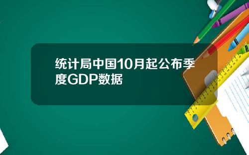 统计局中国10月起公布季度GDP数据