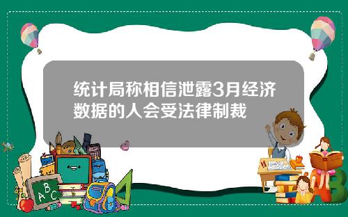 统计局称相信泄露3月经济数据的人会受法律制裁