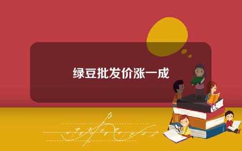 绿豆批发价涨一成