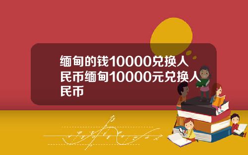 缅甸的钱10000兑换人民币缅甸10000元兑换人民币