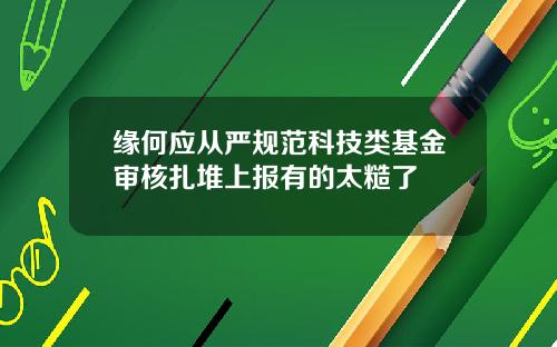 缘何应从严规范科技类基金审核扎堆上报有的太糙了