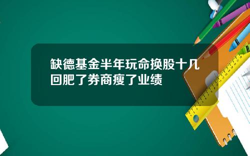 缺德基金半年玩命换股十几回肥了券商瘦了业绩