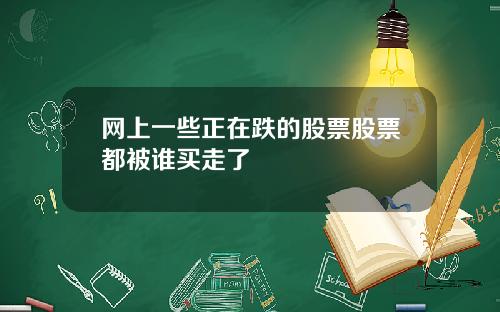 网上一些正在跌的股票股票都被谁买走了