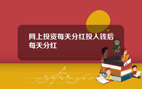 网上投资每天分红投入钱后每天分红