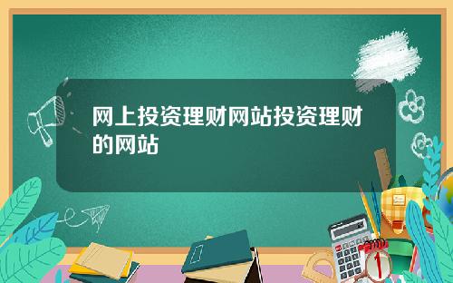 网上投资理财网站投资理财的网站