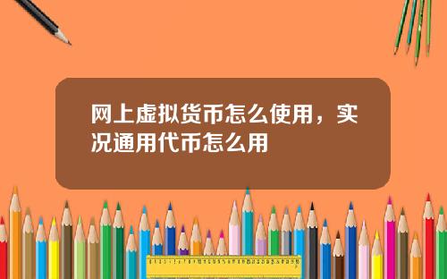 网上虚拟货币怎么使用，实况通用代币怎么用