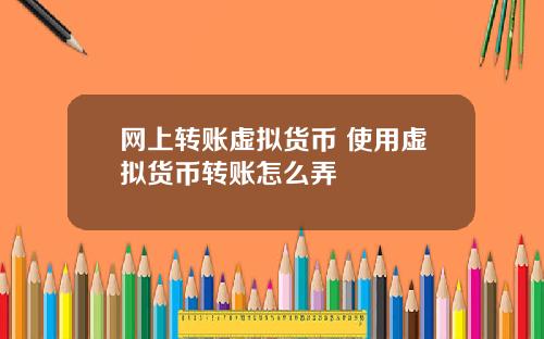 网上转账虚拟货币 使用虚拟货币转账怎么弄