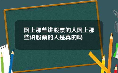 网上那些讲股票的人网上那些讲股票的人是真的吗