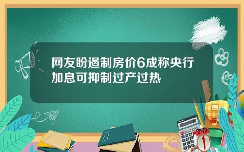 网友盼遏制房价6成称央行加息可抑制过产过热