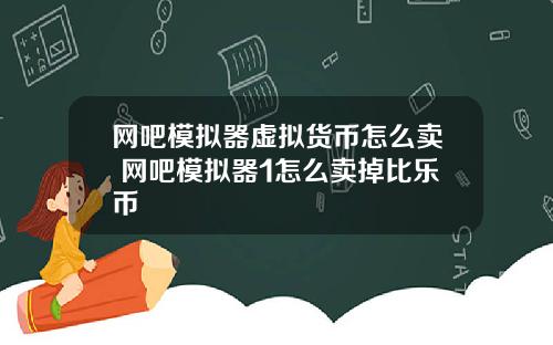 网吧模拟器虚拟货币怎么卖 网吧模拟器1怎么卖掉比乐币