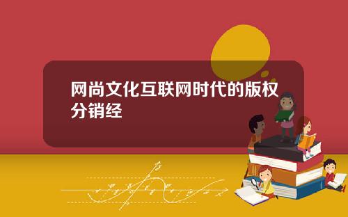 网尚文化互联网时代的版权分销经