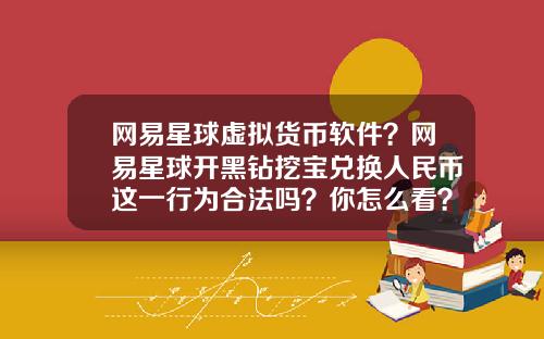 网易星球虚拟货币软件？网易星球开黑钻挖宝兑换人民币这一行为合法吗？你怎么看？