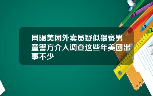 网曝美团外卖员疑似猥亵男童警方介入调查这些年美团出事不少