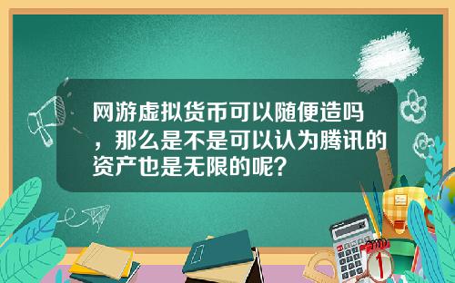 网游虚拟货币可以随便造吗，那么是不是可以认为腾讯的资产也是无限的呢？