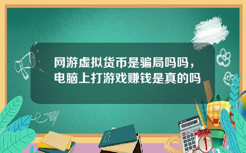 网游虚拟货币是骗局吗吗，电脑上打游戏赚钱是真的吗