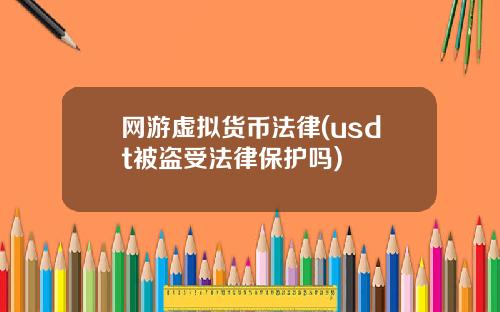 网游虚拟货币法律(usdt被盗受法律保护吗)