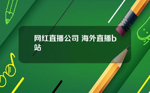 网红直播公司 海外直播b站