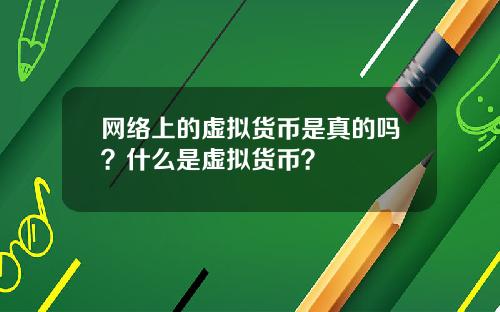 网络上的虚拟货币是真的吗？什么是虚拟货币？