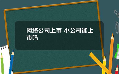 网络公司上市 小公司能上市吗