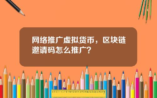 网络推广虚拟货币，区块链邀请码怎么推广？