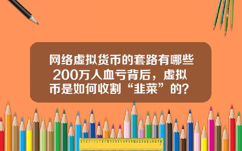 网络虚拟货币的套路有哪些 200万人血亏背后，虚拟币是如何收割“韭菜”的？