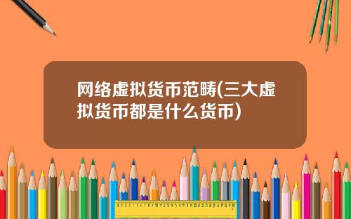 网络虚拟货币范畴(三大虚拟货币都是什么货币)