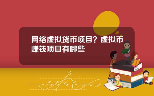 网络虚拟货币项目？虚拟币赚钱项目有哪些