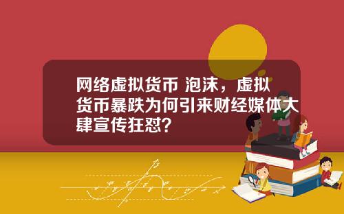 网络虚拟货币 泡沫，虚拟货币暴跌为何引来财经媒体大肆宣传狂怼？