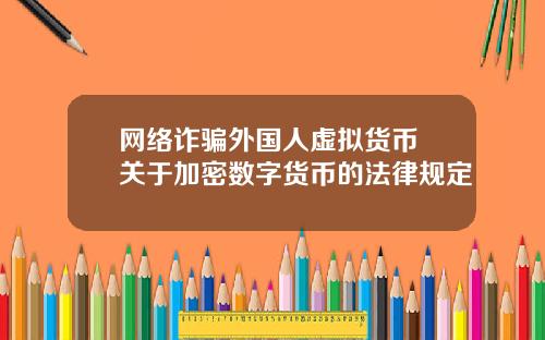 网络诈骗外国人虚拟货币 关于加密数字货币的法律规定