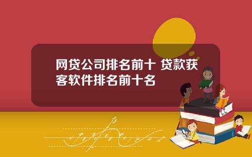 网贷公司排名前十 贷款获客软件排名前十名