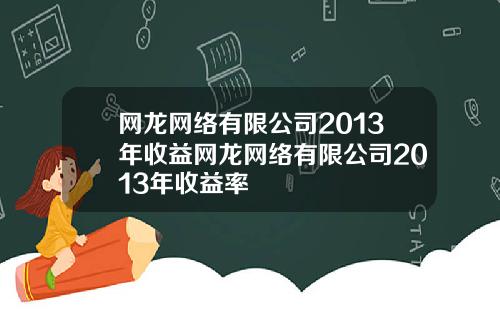 网龙网络有限公司2013年收益网龙网络有限公司2013年收益率
