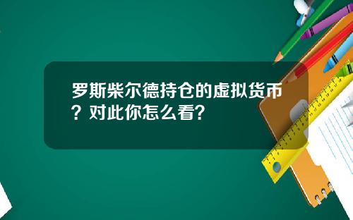 罗斯柴尔德持仓的虚拟货币？对此你怎么看？
