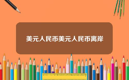 美元人民币美元人民币离岸