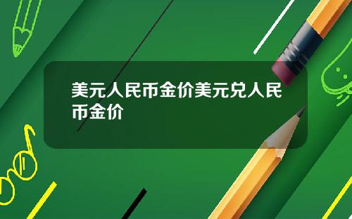 美元人民币金价美元兑人民币金价