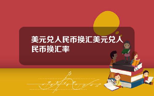 美元兑人民币换汇美元兑人民币换汇率