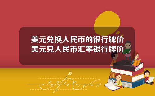 美元兑换人民币的银行牌价美元兑人民币汇率银行牌价