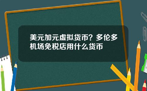 美元加元虚拟货币？多伦多机场免税店用什么货币